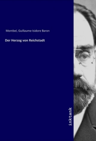 Könyv Der Herzog von Reichstadt Guillaume-Isidore Baron Montbel