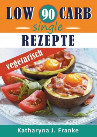 Kniha Low Carb Kochbuch fur Singles, vegetarisch - 90 Low Carb Single Rezepte fur optimale Gewichtsabnahme und Fettverbrennung KATHARYNA J. FRANKE