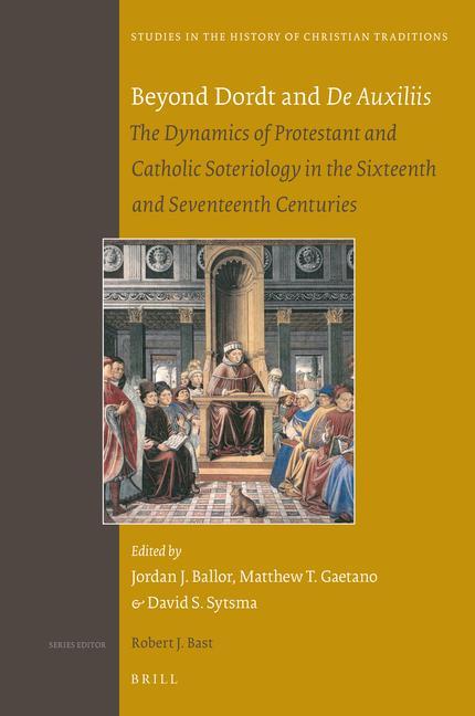 Könyv Beyond Dordt and de Auxiliis: The Dynamics of Protestant and Catholic Soteriology in the Sixteenth and Seventeenth Centuries Jordan Ballor