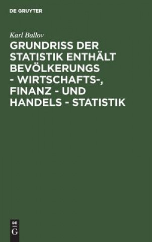 Книга Grundriss der Statistik enthalt Bevoelkerungs - Wirtschafts-, Finanz - und Handels - Statistik Karl Ballov