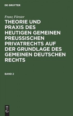 Kniha Franz Foerster: Theorie Und Praxis Des Heutigen Gemeinen Preussischen Privatrechts Auf Der Grundlage Des Gemeinen Deutschen Rechts. Band 2 Franz Förster