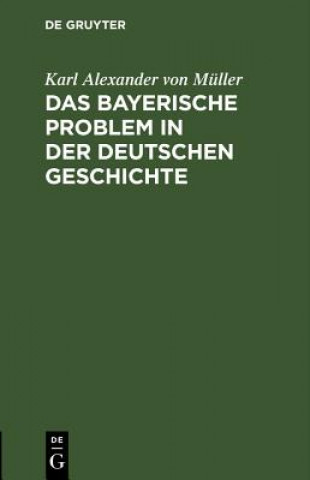 Kniha Das Bayerische Problem in Der Deutschen Geschichte Karl Alexander von Müller