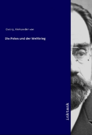 Kniha Die Polen und der Weltkrieg Aleksander von Guttry