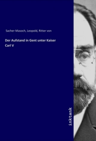 Könyv Der Aufstand in Gent unter Kaiser Carl V Leopold Sacher-Masoch