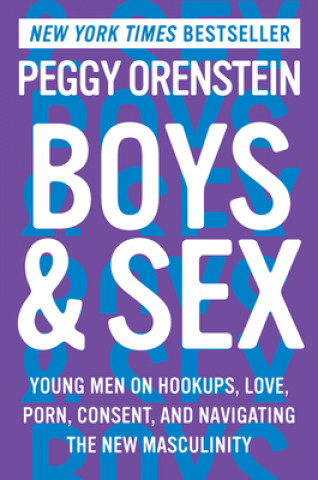 Könyv Boys & Sex: Young Men on Hookups, Love, Porn, Consent, and Navigating the New Masculinity Peggy Orenstein