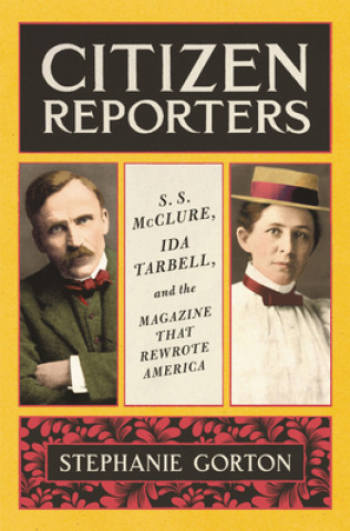 Kniha Citizen Reporters: S.S. McClure, Ida Tarbell, and the Magazine That Rewrote America Stephanie Gorton