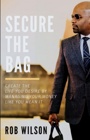 Kniha Secure the Bag: Create the Life You Desire by Managing Your Money Like You Mean It Rob Wilson