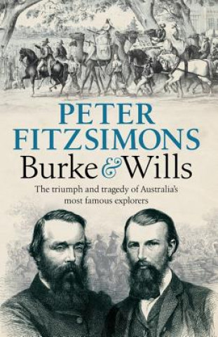 Книга Burke and Wills: The Triumph and Tragedy of Australia's Most Famous Explorers Peter Fitzsimons