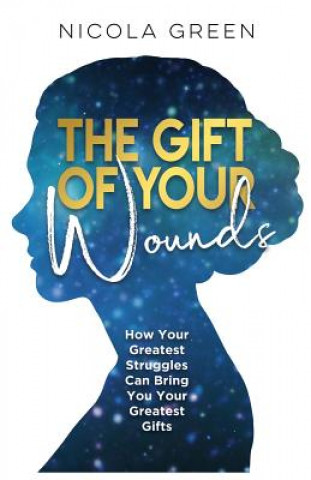 Książka The Gift of Your Wounds: How Your Greatest Struggles Can Bring You Your Greatest Gifts Nicola Green