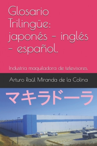 Kniha Glosario Trilingüe: japonés - inglés - espa?ol.: Industria maquiladora de televisores. Arturo Raul Miranda de la Colina