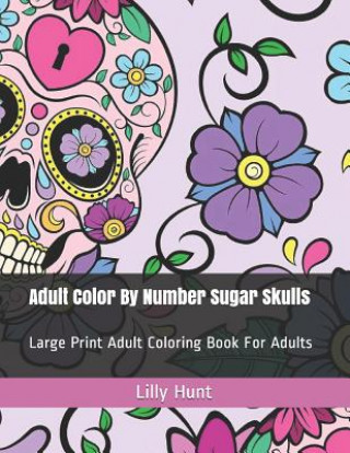 Könyv Adult Color by Number Sugar Skulls: Large Print Adult Coloring Book for Adults Lilly Hunt