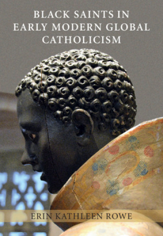 Knjiga Black Saints in Early Modern Global Catholicism Erin Kathleen Rowe