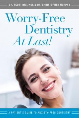 Kniha Worry-Free Dentistry at Last: A Patient's Guide to Anxiety-Free Dentistry Scott Billings