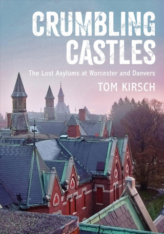 Carte Crumbling Castles: The Lost Asylums at Worcester and Danvers Tom Kirsch