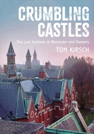 Kniha Crumbling Castles: The Lost Asylums at Worcester and Danvers Tom Kirsch