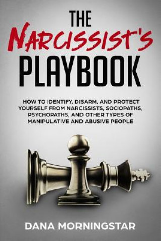 Kniha The Narcissist's Playbook: How to Identify, Disarm, and Protect Yourself from Narcissists, Sociopaths, Psychopaths, and Other Types of Manipulati Dana Morningstar