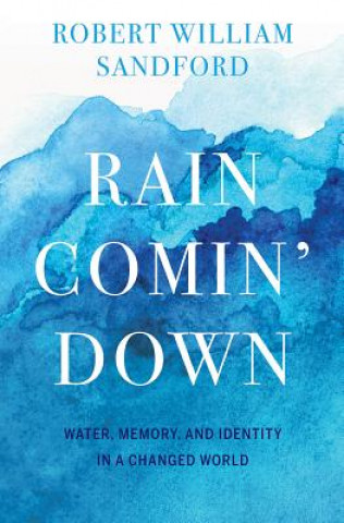 Könyv Rain Comin' Down: Water, Memory and Identity in a Changed World Robert William Sandford