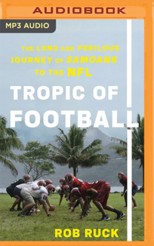 Digital Tropic of Football: The Long and Perilous Journey of Samoans to the NFL Rob Ruck