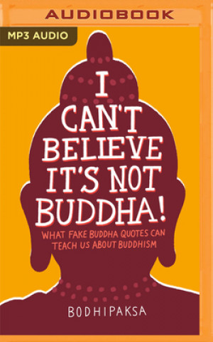 Digitale I Can't Believe It's Not Buddha!: What Fake Buddha Quotes Can Teach Us about Buddhism Bodhipaksa