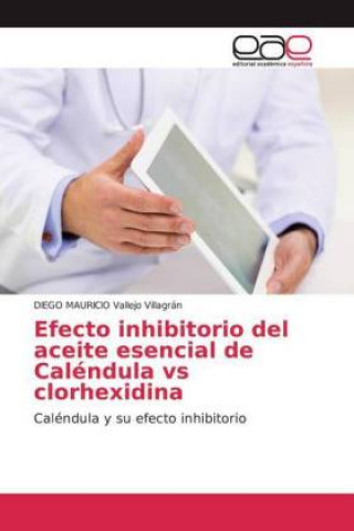 Knjiga Efecto inhibitorio del aceite esencial de Caléndula vs clorhexidina Diego Mauricio Vallejo Villagrán