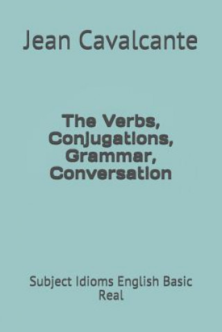 Könyv The Verbs, Conjugations, Grammar, Conversation: Subject Idioms English Basic Real Jean Leandro Cavalcante S T M
