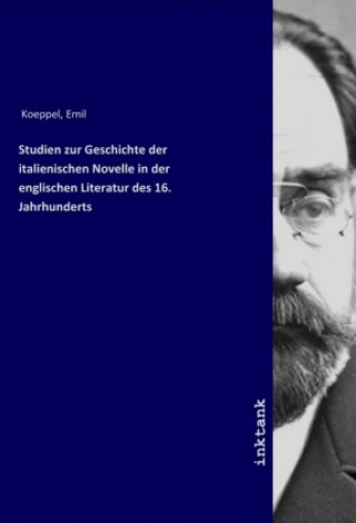 Könyv Studien zur Geschichte der italienischen Novelle in der englischen Literatur des 16. Jahrhunderts Emil Koeppel