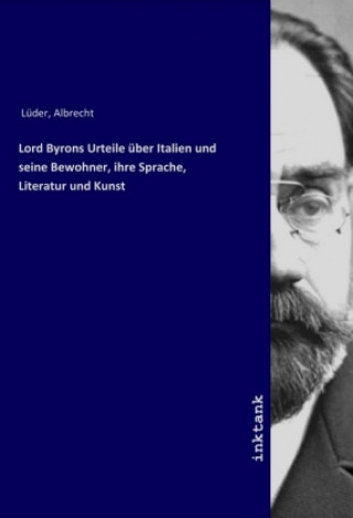 Kniha Lord Byrons Urteile uber Italien und seine Bewohner, ihre Sprache, Literatur und Kunst Albrecht Lüder