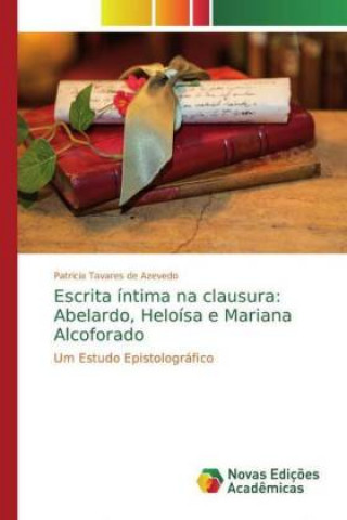 Carte Escrita íntima na clausura: Abelardo, Heloísa e Mariana Alcoforado Patricia Tavares de Azevedo