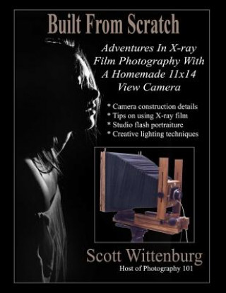 Книга Built From Scratch: Adventures In X-ray Film Photography With A Homemade 11x14 View Camera Scott Wittenburg