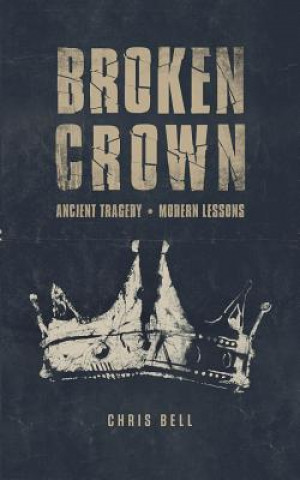 Carte Broken Crown: Ancient Tragedy Modern Lessons Chris Bell