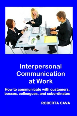 Kniha Interpersonal Communication at Work: How to communicate with customers, bosses, colleagues and subordinates Roberta Cava