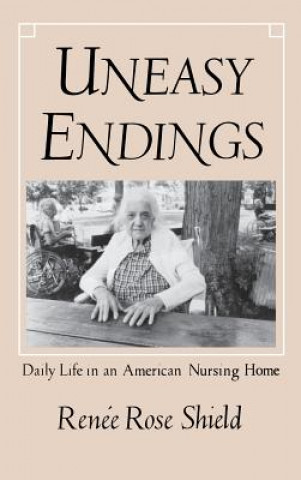 Książka Uneasy Endings: Daily Life in an American Nursing Home Renee Rose Shield