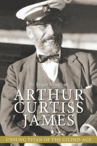 Könyv Arthur Curtiss James: Unsung Titan of the Gilded Age Roger Vaughan