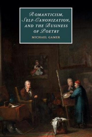 Книга Romanticism, Self-Canonization, and the Business of Poetry Michael (University of Pennsylvania) Gamer