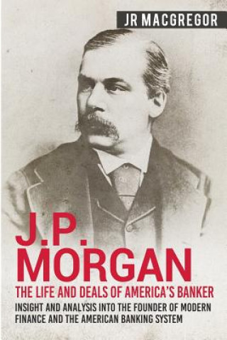 Könyv J.P. Morgan - The Life and Deals of America's Banker Jr MacGregor