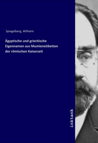 Kniha Agyptische und griechische Eigennamen aus Mumienetiketten der romischen Kaiserzeit Wilhelm Spiegelberg