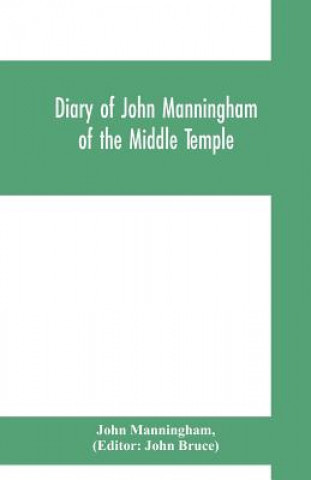 Kniha Diary of John Manningham, of the Middle Temple, and of Bradbourne, Kent, barrister-at-law, 1602-1603 John Manningham