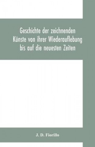 Kniha Geschichte der zeichnenden Kunste von ihrer Wiederauflebung bis auf die neuesten Zeiten J. D. Fiorillo