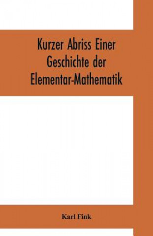 Carte Kurzer Abriss einer Geschichte der Elementar-Mathematik Karl Fink