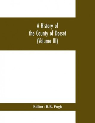 Carte History of the County of Dorset (Volume III) R. B. Pugh