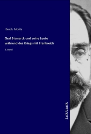 Książka Graf Bismarck und seine Leute wahrend des Kriegs mit Frankreich Moritz Busch