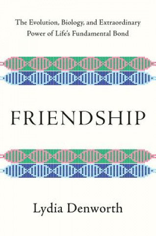 Carte Friendship - The Evolution, Biology, and Extraordinary Power of Life`s Fundamental Bond Lydia Denworth