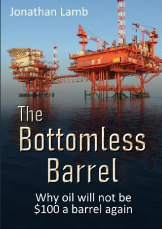Kniha Bottomless Barrel: Why oil will not be $100 a barrel again Jonathan Lamb