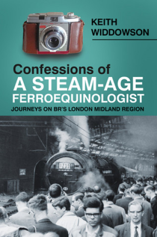 Kniha Confessions of A Steam-Age Ferroequinologist Keith Widdowson