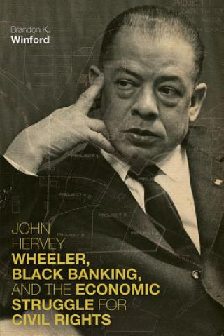 Carte John Hervey Wheeler, Black Banking, and the Economic Struggle for Civil Rights Brandon K. Winford