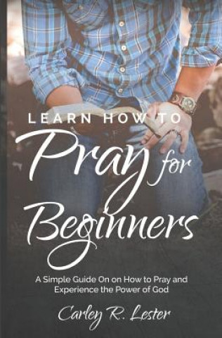 Książka Learn How to Pray for Beginners: A Simple Guide on How to Pray and Experience the Power of God Carley R Lester