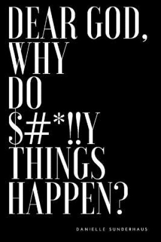 Kniha Dear God, Why Do $#*!!Y Things Happen?: Volume 1 Danielle Sunderhaus