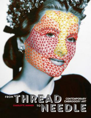 Книга From Thread to Needle: Contemporary Embroidery Art Charlotte Vannier