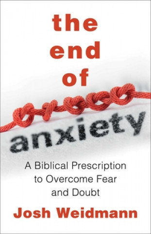 Книга The End of Anxiety: The Biblical Prescription for Overcoming Fear, Worry, and Panic Josh Weidmann