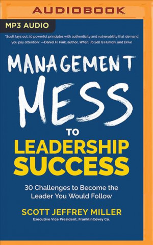 Digital Management Mess to Leadership Success: 30 Challenges to Become the Leader You Would Follow Scott Jeffrey Miller
